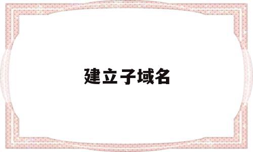 建立子域名(域名添加子域名),建立子域名,免费,二级域名,管理系统,第1张 建立子域名(域名添加子域名),建立子域名(域名添加子域名),建立子域名,免费,二级域名,管理系统,第1张