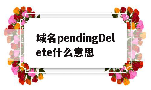 域名pendingDelete什么意思(域名状态 pendingdelete,inactive),域名pendingDelete什么意思(域名状态 pendingdelete,inactive),域名pendingDelete什么意思,信息,第1张