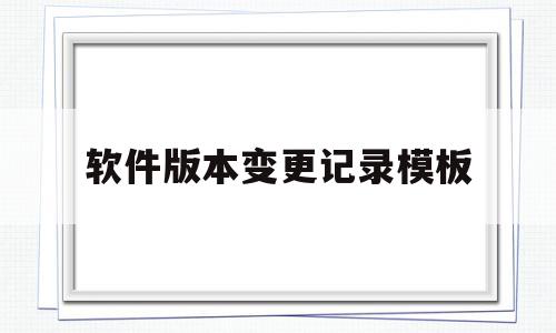 软件版本变更记录模板(软件版本变更是什么意思),软件版本变更记录模板,信息,百度,模板,第1张 软件版本变更记录模板(软件版本变更是什么意思),软件版本变更记录模板(软件版本变更是什么意思),软件版本变更记录模板,信息,百度,模板,第1张