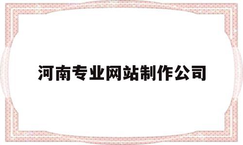 河南专业网站制作公司(河南网站建设哪家公司好),河南专业网站制作公司(河南网站建设哪家公司好),河南专业网站制作公司,信息,百度,微信,第1张