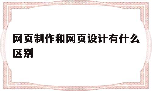 关于网页制作和网页设计有什么区别的信息,关于网页制作和网页设计有什么区别的信息,网页制作和网页设计有什么区别,信息,营销,跳转,第1张
