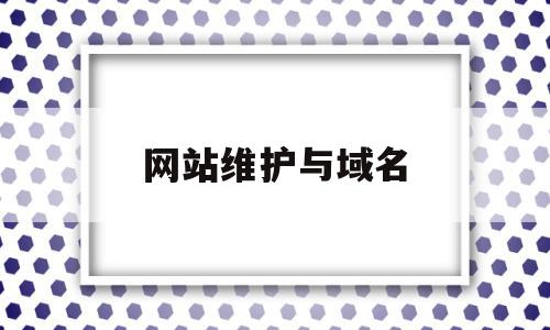 网站维护与域名(网站维护与域名有关吗),网站维护与域名,信息,营销,第三方,第1张 网站维护与域名(网站维护与域名有关吗),网站维护与域名(网站维护与域名有关吗),网站维护与域名,信息,营销,第三方,第1张