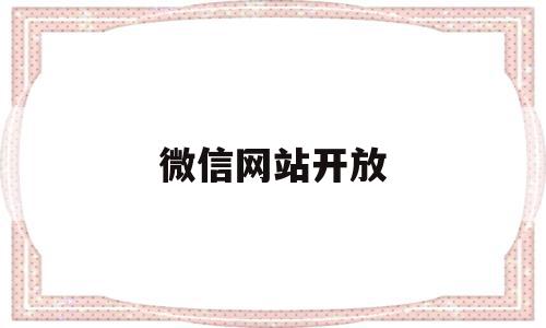 微信网站开放(微信网站开放时间),微信网站开放(微信网站开放时间),微信网站开放,信息,百度,账号,第1张