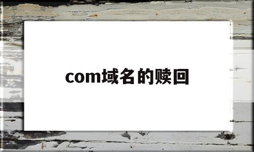 com域名的赎回(com域名赎回价格)