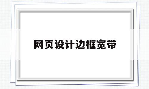 网页设计边框宽带(网页边框线粗细怎么设置),网页设计边框宽带(网页边框线粗细怎么设置),网页设计边框宽带,浏览器,html,苹果,第1张