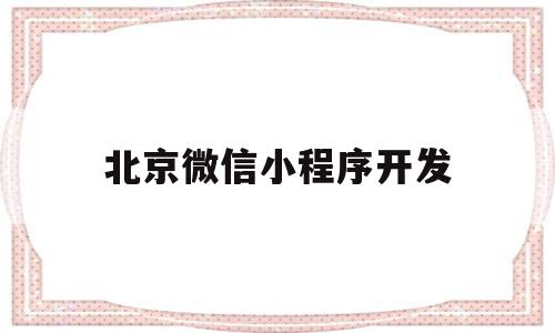 北京微信小程序开发(北京微信小程序开发平台),北京微信小程序开发(北京微信小程序开发平台),北京微信小程序开发,信息,百度,微信,第1张