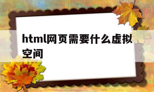 html网页需要什么虚拟空间(html网页需要什么虚拟空间软件),html网页需要什么虚拟空间(html网页需要什么虚拟空间软件),html网页需要什么虚拟空间,信息,百度,html,第1张