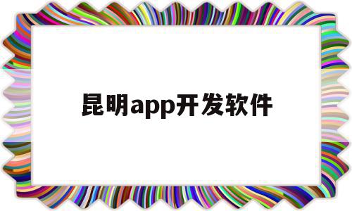 昆明app开发软件(昆明软件开发公司推荐),昆明app开发软件,信息,百度,微信,第1张 昆明app开发软件(昆明软件开发公司推荐),昆明app开发软件(昆明软件开发公司推荐),昆明app开发软件,信息,百度,微信,第1张
