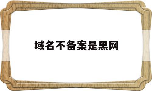 域名不备案是黑网(域名不备案居然能打开),域名不备案是黑网,信息,视频,模板,第1张 域名不备案是黑网(域名不备案居然能打开),域名不备案是黑网(域名不备案居然能打开),域名不备案是黑网,信息,视频,模板,第1张