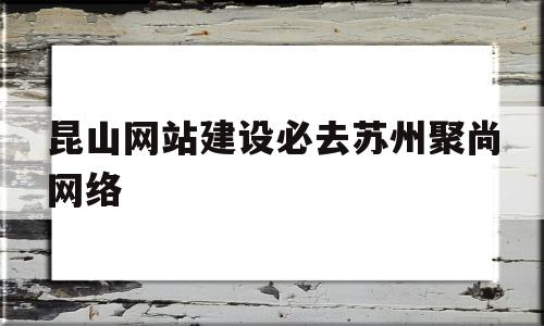 昆山网站建设必去苏州聚尚网络(昆山聚谷网络技术有限公司是做什么的),昆山网站建设必去苏州聚尚网络(昆山聚谷网络技术有限公司是做什么的),昆山网站建设必去苏州聚尚网络,源码,模板,科技,第1张