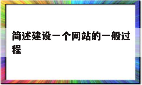 简述建设一个网站的一般过程(简述建设一个网站的一般过程包括),简述建设一个网站的一般过程,信息,模板,营销,第1张 简述建设一个网站的一般过程(简述建设一个网站的一般过程包括),简述建设一个网站的一般过程(简述建设一个网站的一般过程包括),简述建设一个网站的一般过程,信息,模板,营销,第1张