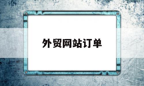 外贸网站订单(外贸订单网站有哪些),外贸网站订单(外贸订单网站有哪些),外贸网站订单,信息,排名,引流,第1张