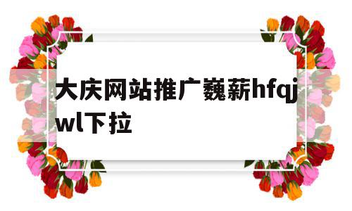 大庆网站推广巍薪hfqjwl下拉(大庆微媒体),大庆网站推广巍薪hfqjwl下拉,信息,文章,微信,第1张 大庆网站推广巍薪hfqjwl下拉(大庆微媒体),大庆网站推广巍薪hfqjwl下拉(大庆微媒体),大庆网站推广巍薪hfqjwl下拉,信息,文章,微信,第1张