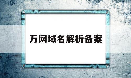 万网域名解析备案(域名解析和网站备案),万网域名解析备案(域名解析和网站备案),万网域名解析备案,信息,账号,免费,第1张