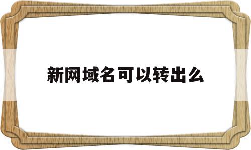 新网域名可以转出么(新网域名转出到阿里云),新网域名可以转出么(新网域名转出到阿里云),新网域名可以转出么,免费,新网域名,域名cn,第1张