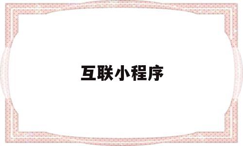 互联小程序(互联网+微信小程序),互联小程序,信息,视频,微信,第1张 互联小程序(互联网+微信小程序),互联小程序(互联网+微信小程序),互联小程序,信息,视频,微信,第1张