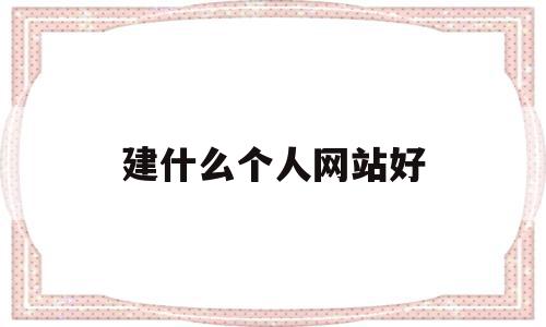 建什么个人网站好(360免费建个人网站),建什么个人网站好(360免费建个人网站),建什么个人网站好,模板,营销,免费,第1张