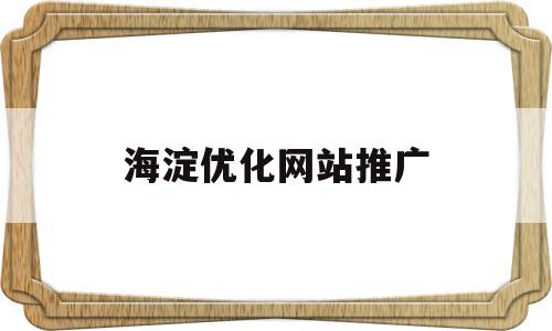 海淀优化网站推广的简单介绍,海淀优化网站推广,信息,百度,排名,第1张 海淀优化网站推广的简单介绍,海淀优化网站推广的简单介绍,海淀优化网站推广,信息,百度,排名,第1张