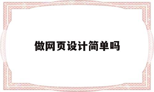 做网页设计简单吗(简单网页设计作品代码),做网页设计简单吗,信息,html,导航,第1张 做网页设计简单吗(简单网页设计作品代码),做网页设计简单吗(简单网页设计作品代码),做网页设计简单吗,信息,html,导航,第1张