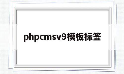 phpcmsv9模板标签的简单介绍,phpcmsv9模板标签,信息,文章,视频,第1张 phpcmsv9模板标签的简单介绍,phpcmsv9模板标签的简单介绍,phpcmsv9模板标签,信息,文章,视频,第1张