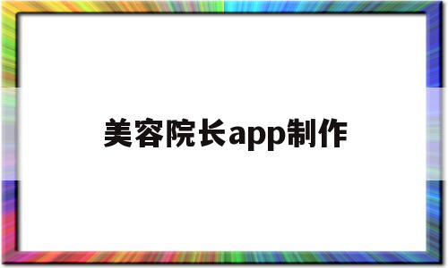 美容院长app制作的简单介绍,美容院长app制作的简单介绍,美容院长app制作,信息,APP,营销,第1张