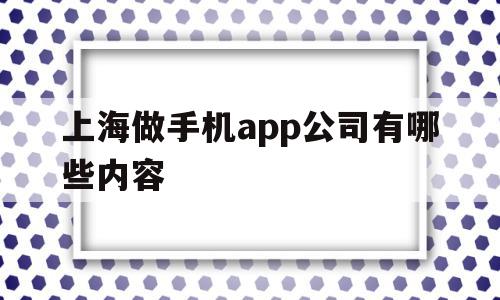 上海做手机app公司有哪些内容的简单介绍,上海做手机app公司有哪些内容的简单介绍,上海做手机app公司有哪些内容,信息,视频,APP,第1张