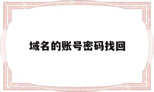 域名的账号密码找回(域名忘记账号密码怎么办),域名的账号密码找回(域名忘记账号密码怎么办),域名的账号密码找回,信息,百度,账号,第1张