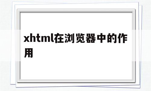 xhtml在浏览器中的作用的简单介绍,xhtml在浏览器中的作用的简单介绍,xhtml在浏览器中的作用,浏览器,html,HTML5,第1张