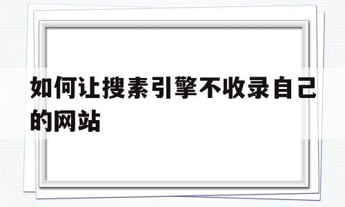 关于如何让搜素引擎不收录自己的网站的信息,关于如何让搜素引擎不收录自己的网站的信息,如何让搜素引擎不收录自己的网站,信息,文章,百度,第1张