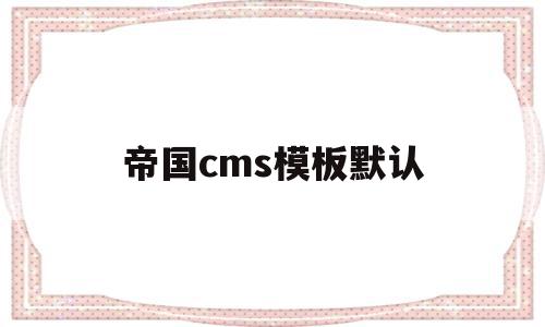 帝国cms模板默认(帝国cms模板文件放在哪里)