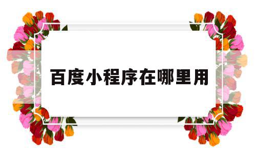 百度小程序在哪里用(百度里面的小程序是干什么用的),百度小程序在哪里用(百度里面的小程序是干什么用的),百度小程序在哪里用,信息,百度,账号,第1张
