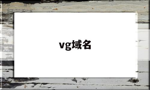 vg域名(vg域名注册),vg域名,g域名,第1张 vg域名(vg域名注册),vg域名(vg域名注册),vg域名,g域名,第1张