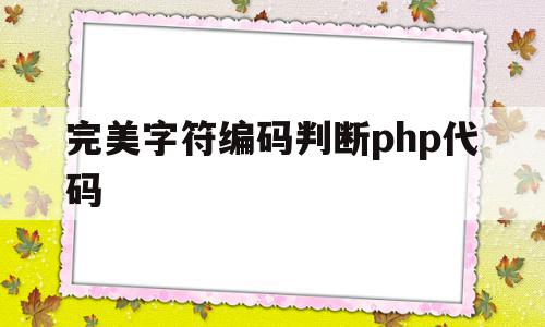 完美字符编码判断php代码(完美字符编码判断php代码的方法),完美字符编码判断php代码(完美字符编码判断php代码的方法),完美字符编码判断php代码,视频,html,正则表达式,第1张