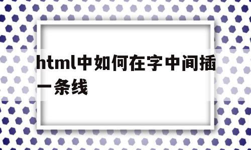 html中如何在字中间插一条线(html中如何在字中间插一条线框),html中如何在字中间插一条线(html中如何在字中间插一条线框),html中如何在字中间插一条线,文章,浏览器,html,第1张