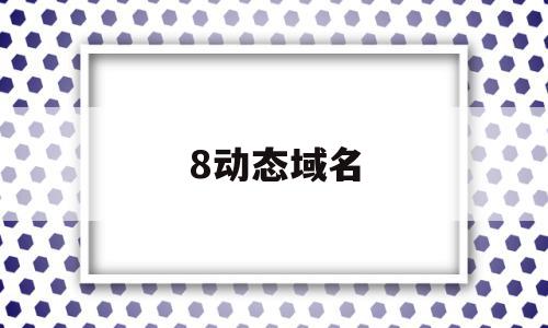 8动态域名(动态域名是什么),8动态域名,信息,账号,免费,第1张 8动态域名(动态域名是什么),8动态域名(动态域名是什么),8动态域名,信息,账号,免费,第1张