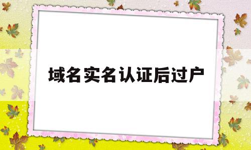 域名实名认证后过户(域名实名认证可以修改吗),域名实名认证后过户(域名实名认证可以修改吗),域名实名认证后过户,信息,账号,模板,第1张