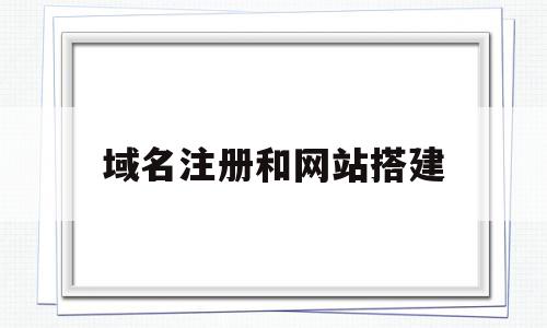 域名注册和网站搭建(域名注册以后如何建站),域名注册和网站搭建(域名注册以后如何建站),域名注册和网站搭建,信息,自助建站,域名注册,第1张