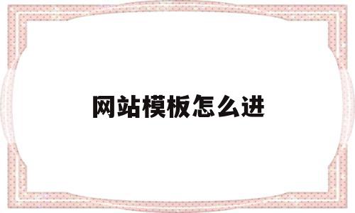 网站模板怎么进(网站模板怎么制作),网站模板怎么进(网站模板怎么制作),网站模板怎么进,账号,模板,营销,第1张