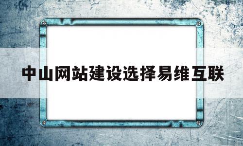 中山网站建设选择易维互联的简单介绍,中山网站建设选择易维互联的简单介绍,中山网站建设选择易维互联,信息,微信,模板,第1张