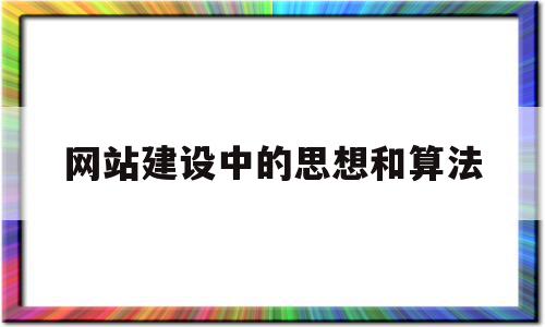 网站建设中的思想和算法(网站建设中的思想和算法怎么写),网站建设中的思想和算法(网站建设中的思想和算法怎么写),网站建设中的思想和算法,信息,百度,营销,第1张