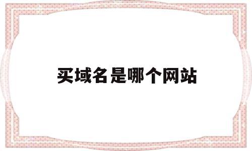 买域名是哪个网站(买域名是哪个网站好),买域名是哪个网站(买域名是哪个网站好),买域名是哪个网站,信息,账号,投资,第1张