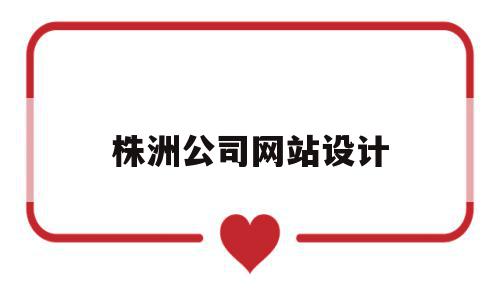 株洲公司网站设计(上海网站设计公司排行)