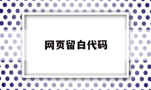 网页留白代码(网页留白太多怎么办),网页留白代码(网页留白太多怎么办),网页留白代码,信息,浏览器,html,第1张