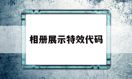 相册展示特效代码(手机相册特效在哪里),相册展示特效代码,视频,模板,浏览器,第1张 相册展示特效代码(手机相册特效在哪里),相册展示特效代码(手机相册特效在哪里),相册展示特效代码,视频,模板,浏览器,第1张