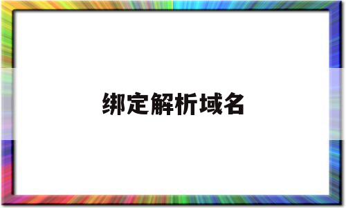 绑定解析域名(解析绑定域名啥意思)