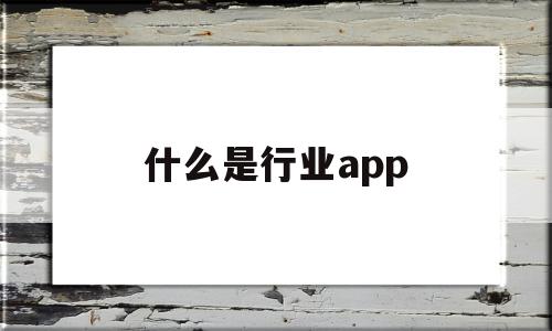 什么是行业app(什么是行业对社会所承担的道德责任和义务),什么是行业app(什么是行业对社会所承担的道德责任和义务),什么是行业app,信息,微信,APP,第1张