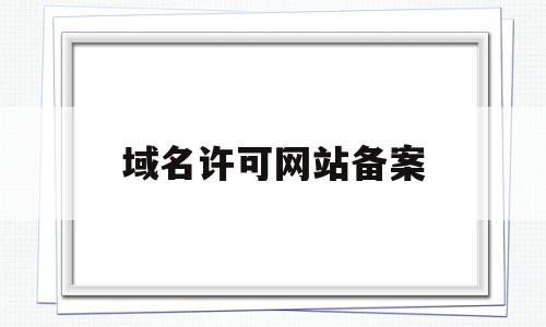 域名许可网站备案(网站域名在哪里备案),域名许可网站备案,信息,91,第1张 域名许可网站备案(网站域名在哪里备案),域名许可网站备案(网站域名在哪里备案),域名许可网站备案,信息,91,第1张