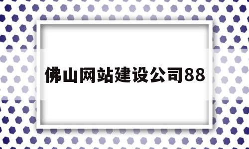 佛山网站建设公司88(佛山网站建设项目),佛山网站建设公司88,信息,免费,排名,第1张 佛山网站建设公司88(佛山网站建设项目),佛山网站建设公司88(佛山网站建设项目),佛山网站建设公司88,信息,免费,排名,第1张