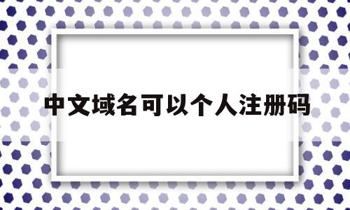 中文域名可以个人注册码(中文域名可以注册别人的商标吗),中文域名可以个人注册码,信息,免费,排名,第1张 中文域名可以个人注册码(中文域名可以注册别人的商标吗),中文域名可以个人注册码(中文域名可以注册别人的商标吗),中文域名可以个人注册码,信息,免费,排名,第1张