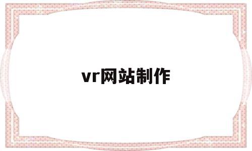 vr网站制作(vr虚拟现实网站制作),vr网站制作(vr虚拟现实网站制作),vr网站制作,文章,视频,百度,第1张